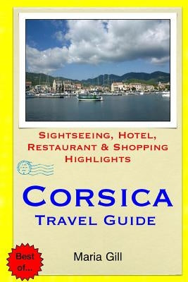 Corsica Travel Guide: Sightseeing, Hotel, Restaurant & Shopping Highlights by Gill, Maria