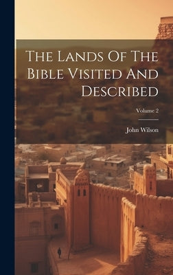 The Lands Of The Bible Visited And Described; Volume 2 by Wilson, John