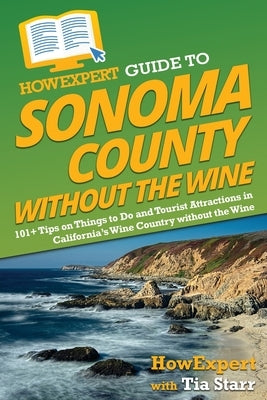 HowExpert Guide to Sonoma County without the Wine: 101+ Tips on Things to Do and Tourist Attractions in California's Wine Country without the Wine by Howexpert