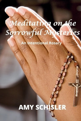 Meditating on the Sorrowful Mysteries by Schisler, Amy