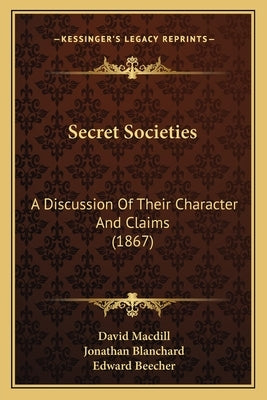Secret Societies: A Discussion Of Their Character And Claims (1867) by Macdill, David