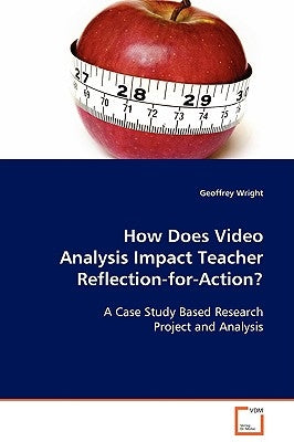 How Does Video Analysis Impact Teacher Reflection-for-Action? by Wright, Geoffrey