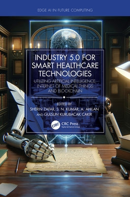 Industry 5.0 for Smart Healthcare Technologies: Utilizing Artificial Intelligence, Internet of Medical Things and Blockchain by Zafar, Sherin