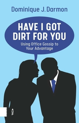 Have I Got Dirt for You: Using Office Gossip to Your Advantage by Darmon, Dominique