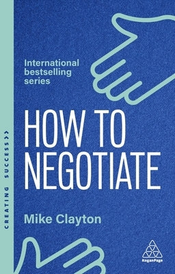 How to Negotiate: Practical and Proven Skills to Help You Strike Better Deals by Clayton, Mike