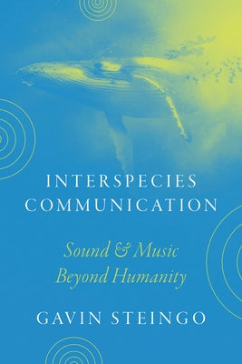 Interspecies Communication: Sound and Music Beyond Humanity by Steingo, Gavin