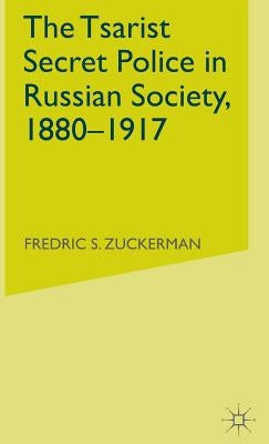 The Tsarist Secret Police in Russian Society, 1880-1917 by Zuckerman, Frederic S.