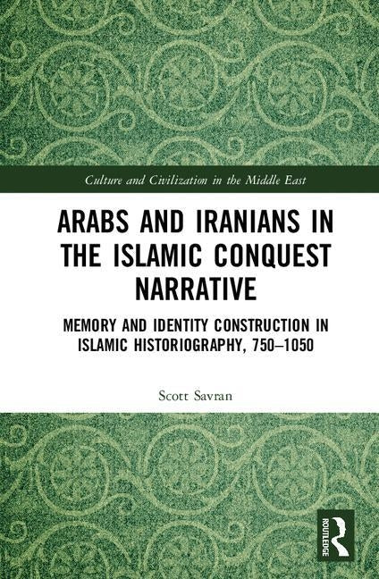 Arabs and Iranians in the Islamic Conquest Narrative: Memory and Identity Construction in Islamic Historiography, 750�1050 by Savran, Scott