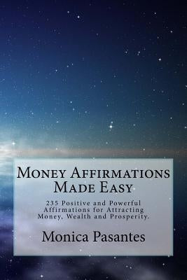 Money Affirmations Made Easy: 235 Positive and Powerful Affirmations for Attracting Money, Wealth and Prosperity by Pasantes, Monica