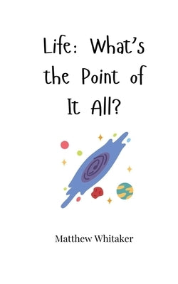 Life: What's the Point of It All? by Whitaker, Matthew
