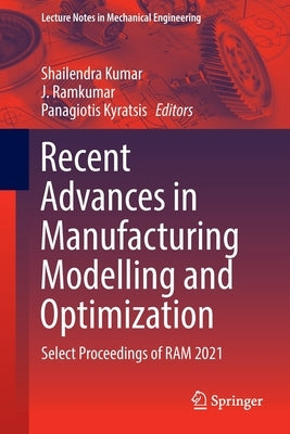 Recent Advances in Manufacturing Modelling and Optimization: Select Proceedings of RAM 2021 by Kumar, Shailendra