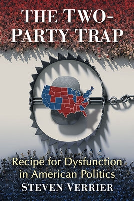 The Two-Party Trap: Recipe for Dysfunction in American Politics by Verrier, Steven