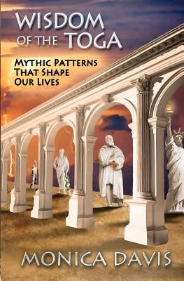 Wisdom of the Toga: Mythic Patterns That Shape Our Lives by Davis, Monica
