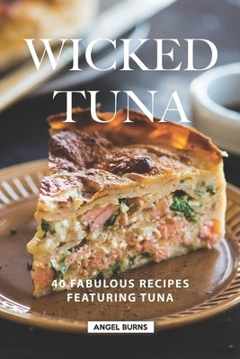 Wicked Tuna: 40 Fabulous Recipes Featuring Tuna by Burns, Angel