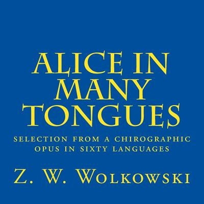 Alice in many tongues: selection from a chirographic opus in sixty languages by Wolkowski, Z. W.