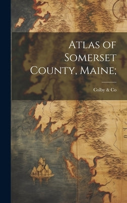 Atlas of Somerset County, Maine; by Colby (George N ) & Co