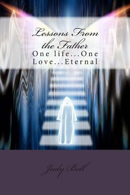 Lessons From the Father: One life...One Love...Eternal by Bell, Judy