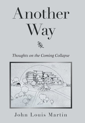 Another Way: Thoughts on the Coming Collapse by Martin, John Louis