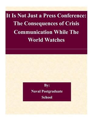 It Is Not Just a Press Conference: The Consequences of Crisis Communication While The World Watches by Naval Postgraduate School