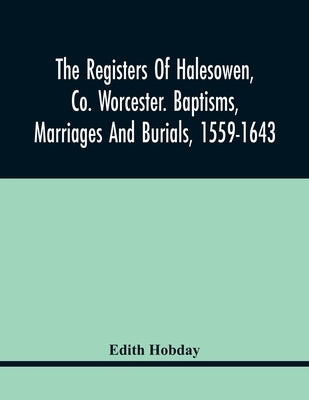The Registers Of Halesowen, Co. Worcester. Baptisms, Marriages And Burials, 1559-1643 by Hobday, Edith