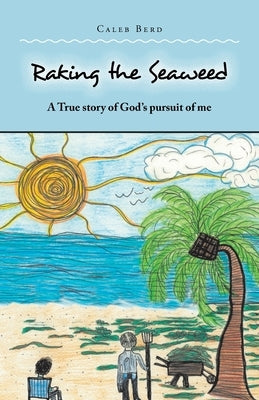 Raking the Seaweed: A True Story of God's Pursuit of Me by Berd, Caleb