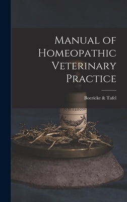Manual of Homeopathic Veterinary Practice by &. Tafel, Boericke