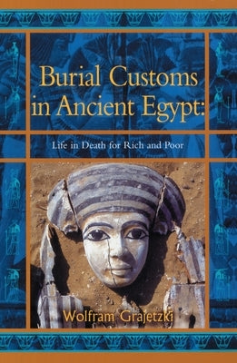 Burial Customs in Ancient Egypt: Life in Death for Rich and Poor by Grajetski, Wolfram