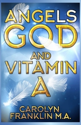 Angels, God and Vitamin A by Franklin M. a., Carolyn