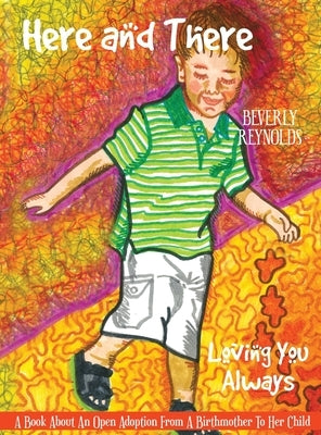 Here and There, Loving You Always: A Book About An Open Adoption From a Birthmother to Her Child by Reynolds, Beverly