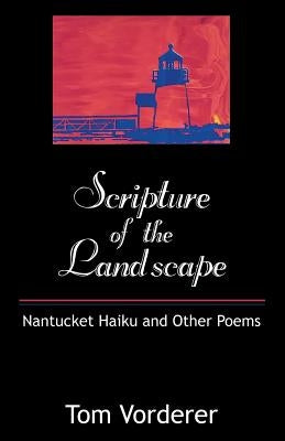 Scripture of the Landscape: Nantucket Haiku and Other Poems by Vorderer, Tom