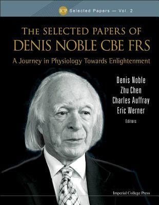 Selected Papers of Denis Noble CBE Frs, The: A Journey in Physiology Towards Enlightenment by Noble, Denis