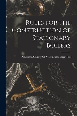 Rules for the Construction of Stationary Boilers by American Society of Mechanical Engine