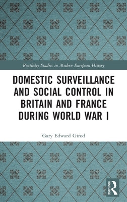 Domestic Surveillance and Social Control in Britain and France during World War I by Girod, Gary Edward
