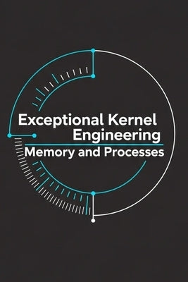 Exceptional Kernel Engineering - Memory and Processes: Paging, Virtual Memory, and the Process Model by Shor, M.