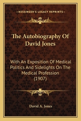 The Autobiography Of David Jones: With An Exposition Of Medical Politics And Sidelights On The Medical Profession (1907) by Jones, David A.