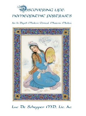 Discovering Life: Homeopathic Portraits, An In-Depth Modern Clinical Materia Medica by De Schepper, Luc