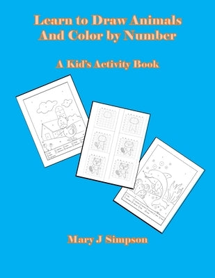 Learn to Draw Animals And Color by Number: A Kid's Activity Book by Simpson, Mary J.