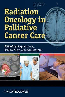 Radiation Oncology in Palliative Cancer Care by Chow, Edward