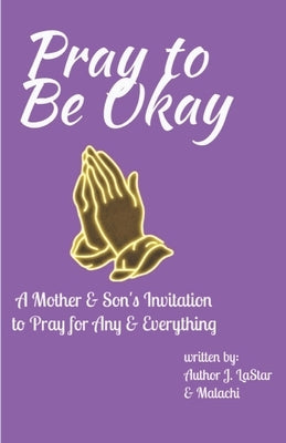Pray to Be Okay: A Mother and Son's Invitation to pray for Any and Everything by Williams, Malachi