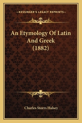 An Etymology Of Latin And Greek (1882) by Halsey, Charles Storrs