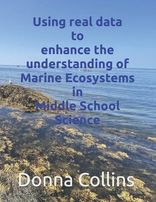 Using real data to enhance the understanding of Marine ecosystems in Middle School Science by Collins, Donna L.