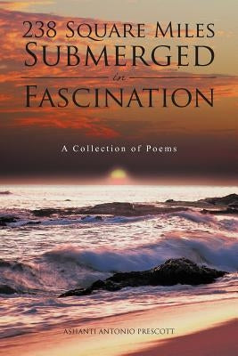 238 Square Miles Submerged in Fascination: A Collection of Poems by Prescott, Ashanti Antonio