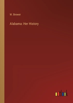 Alabama: Her History by Brewer, W.