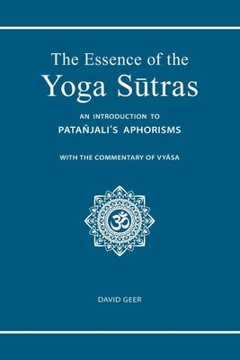 The Essence of the Yoga Sutras: An Introduction to Patanjali's Aphorisms by Geer, David