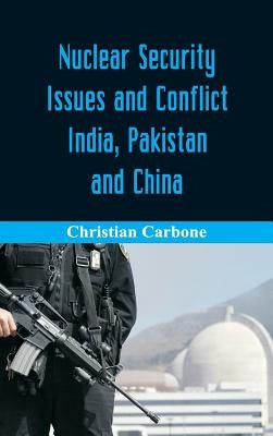 Nuclear Security Issues and Conflict: India, Pakistan and China by Carbone, Christian