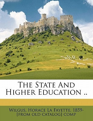 The State and Higher Education .. by Wilgus, Horace La Fayette