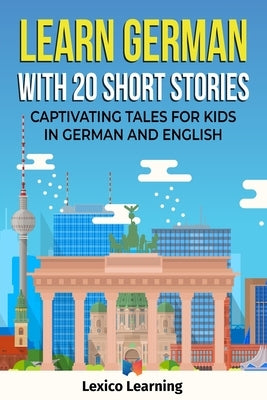 Learn German With 20 Short Stories - Captivating Tales for Kids in German and English by Learning, Lexico