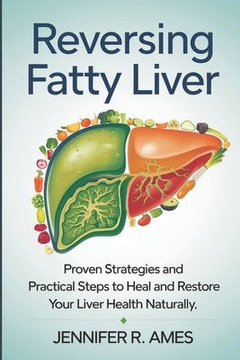 Reversing Fatty Liver: Proven Strategies and Practical Steps to Heal and Restore Your Liver Health Naturally by Ames, Jennifer R.