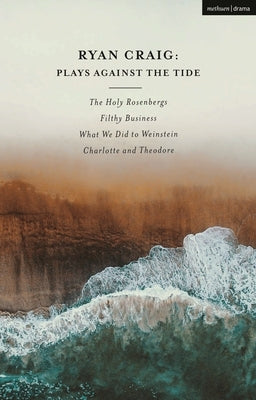 Ryan Craig: Plays Against the Tide: The Holy Rosenbergs; Filthy Business; What We Did to Weinstein; Charlotte and Theodore by Craig, Ryan