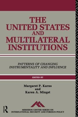 The United States and Multilateral Institutions: Patterns of Changing Instrumentality and Influence by Karns, Margaret P.